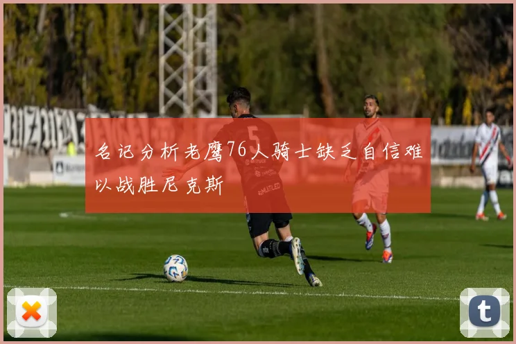 名记分析老鹰76人骑士缺乏自信难以战胜尼克斯