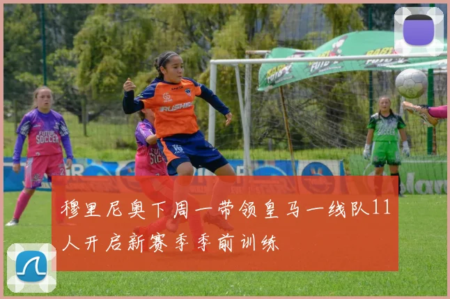 穆里尼奥下周一带领皇马一线队11人开启新赛季季前训练