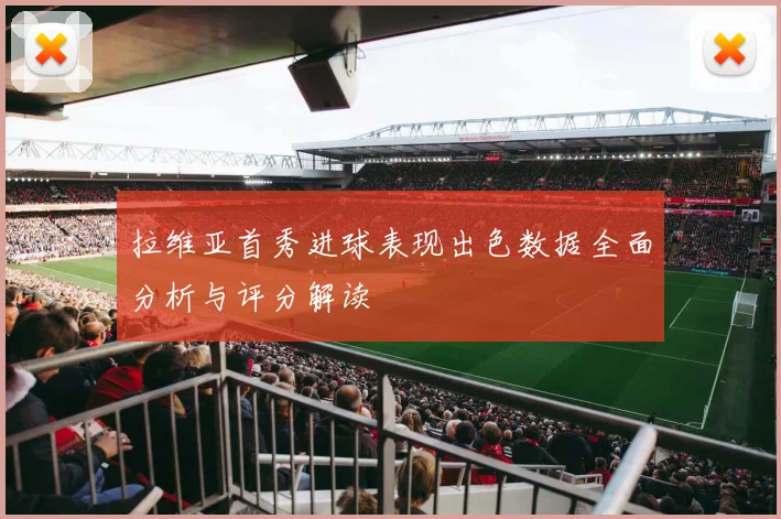 拉维亚首秀进球表现出色数据全面分析与评分解读