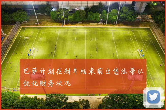巴萨计划在财年结束前出售法蒂以优化财务状况