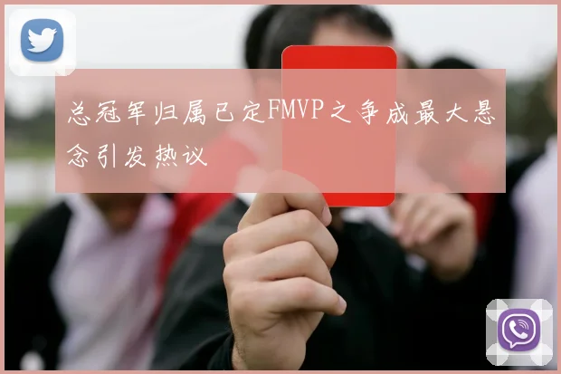 总冠军归属已定FMVP之争成最大悬念引发热议
