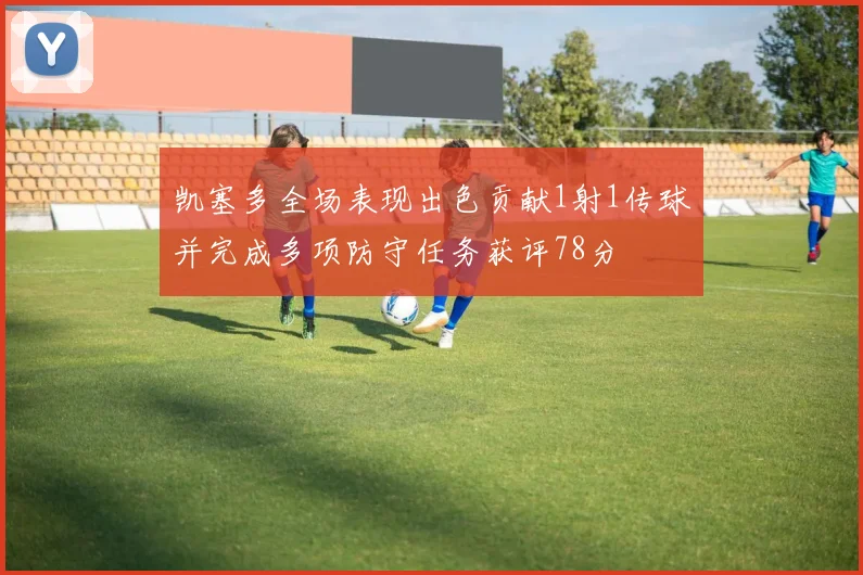 凯塞多全场表现出色贡献1射1传球并完成多项防守任务获评78分