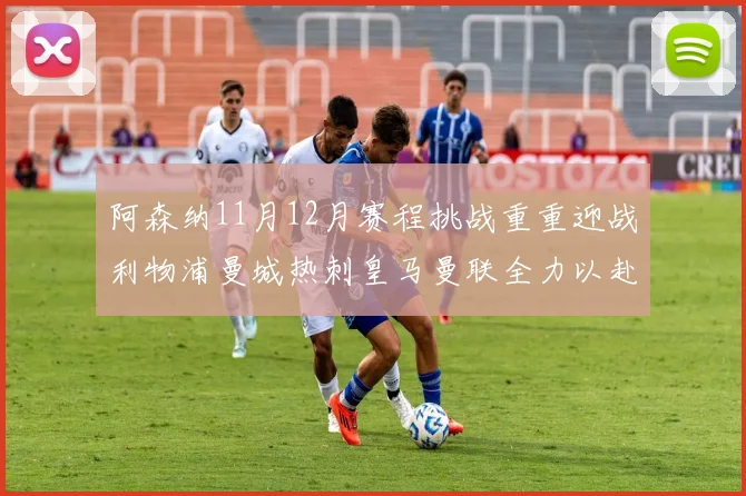 阿森纳11月12月赛程挑战重重迎战利物浦曼城热刺皇马曼联全力以赴争胜