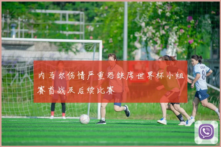 内马尔伤情严重恐缺席世界杯小组赛首战及后续比赛