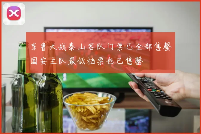京鲁大战泰山客队门票已全部售罄国安主队最低档票也已售罄