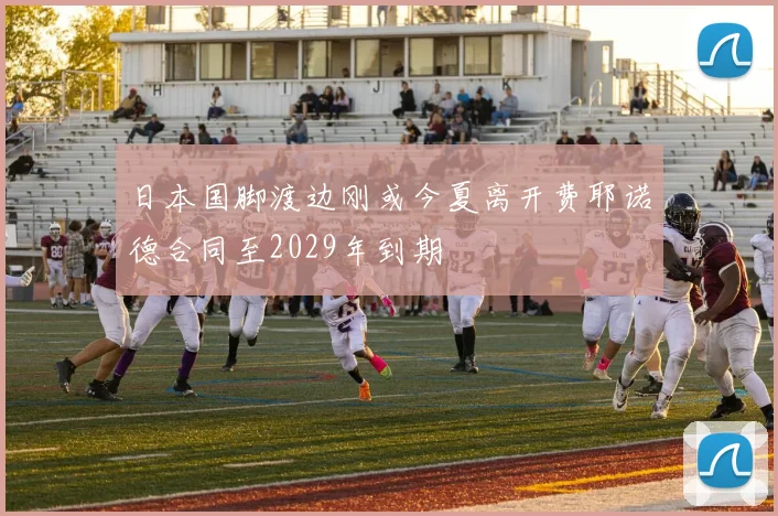 日本国脚渡边刚或今夏离开费耶诺德合同至2029年到期
